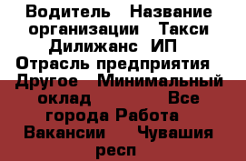 Водитель › Название организации ­ Такси Дилижанс, ИП › Отрасль предприятия ­ Другое › Минимальный оклад ­ 15 000 - Все города Работа » Вакансии   . Чувашия респ.